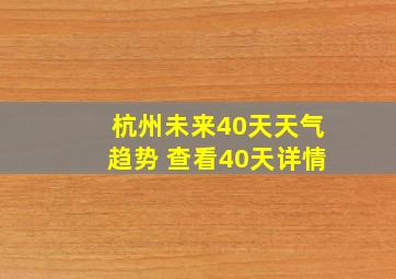 杭州未来40天天气趋势 查看40天详情